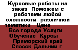 Курсовые работы на заказ. Поможем с работами любой сложности, различной тематики › Цена ­ 1 800 - Все города Услуги » Обучение. Курсы   . Приморский край,Спасск-Дальний г.